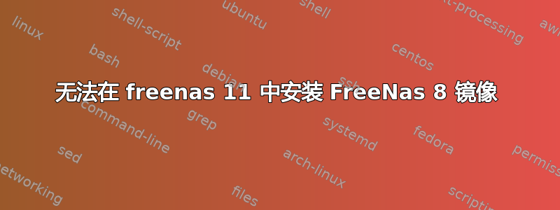 无法在 freenas 11 中安装 FreeNas 8 镜像