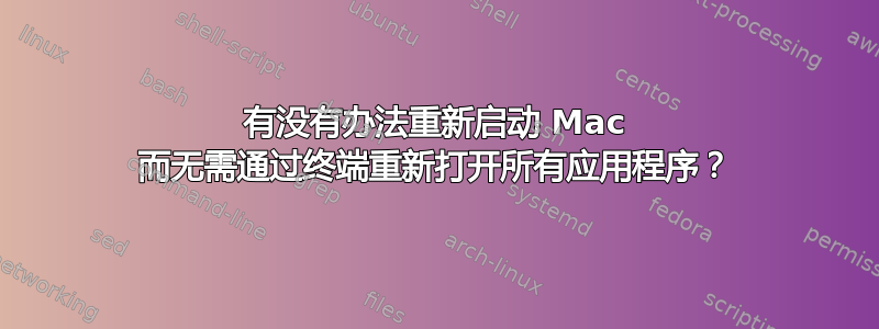 有没有办法重新启动 Mac 而无需通过终端重新打开所有应用程序？