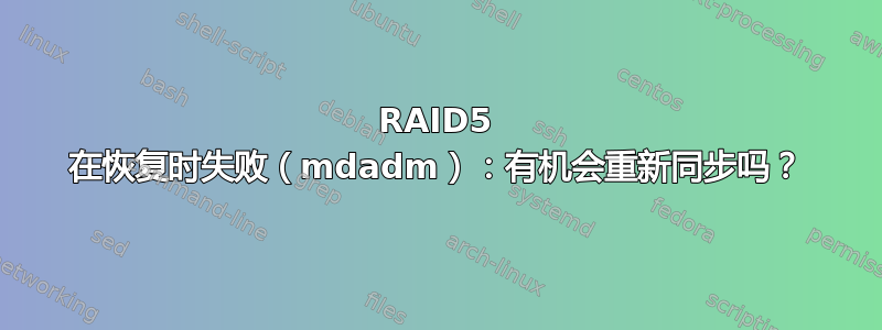 RAID5 在恢复时失败（mdadm）：有机会重新同步吗？