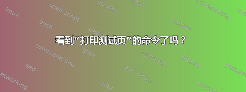 看到“打印测试页”的命令了吗？