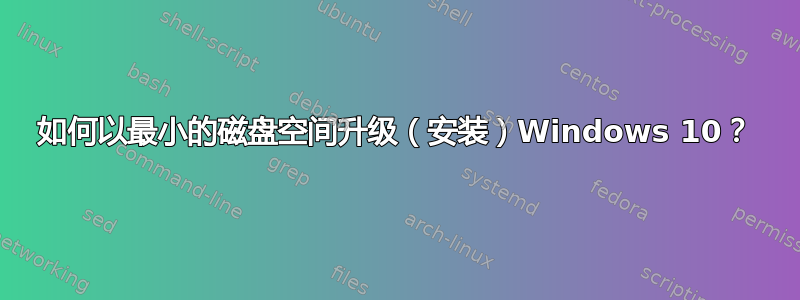 如何以最小的磁盘空间升级（安装）Windows 10？