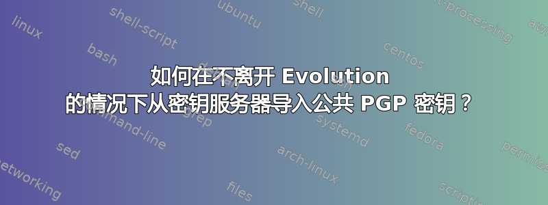 如何在不离开 Evolution 的情况下从密钥服务器导入公共 PGP 密钥？