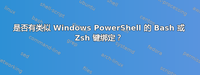 是否有类似 Windows PowerShell 的 Bash 或 Zsh 键绑定？