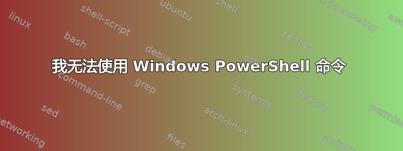 我无法使用 Windows PowerShell 命令