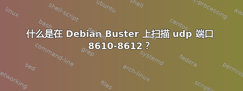 什么是在 Debian Buster 上扫描 udp 端口​​ 8610-8612？