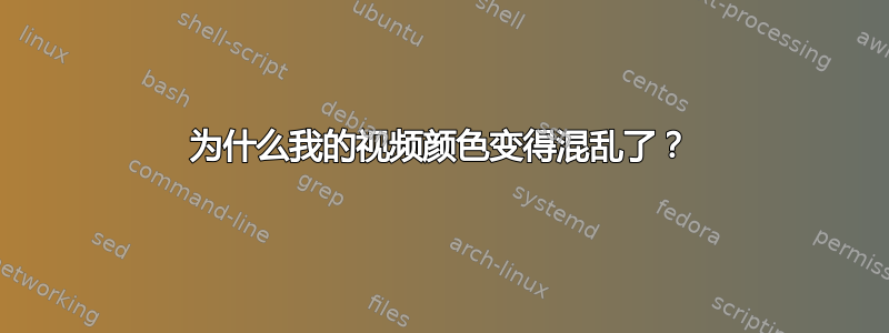 为什么我的视频颜色变得混乱了？