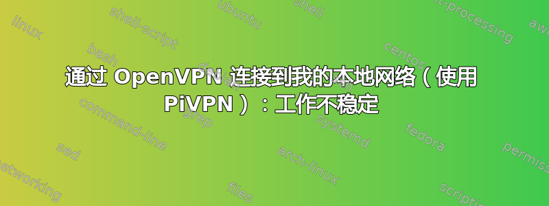 通过 OpenVPN 连接到我的本地网络（使用 PiVPN）：工作不稳定