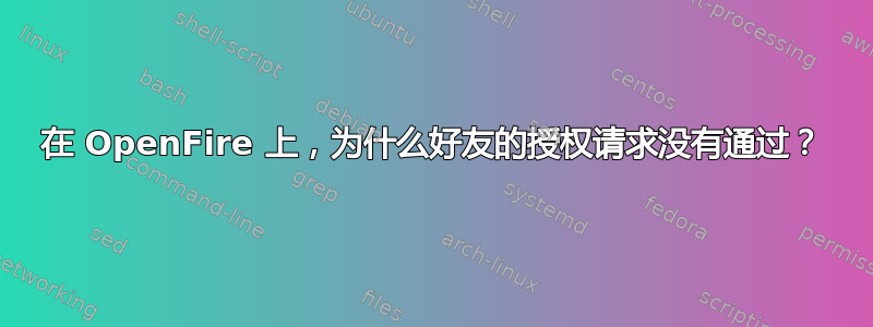 在 OpenFire 上，为什么好友的授权请求没有通过？