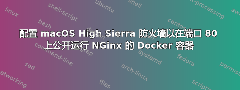 配置 macOS High Sierra 防火墙以在端口 80 上公开运行 NGinx 的 Docker 容器