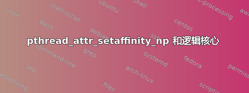 pthread_attr_setaffinity_np 和逻辑核心