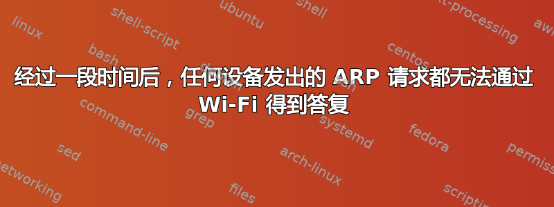 经过一段时间后，任何设备发出的 ARP 请求都无法通过 Wi-Fi 得到答复