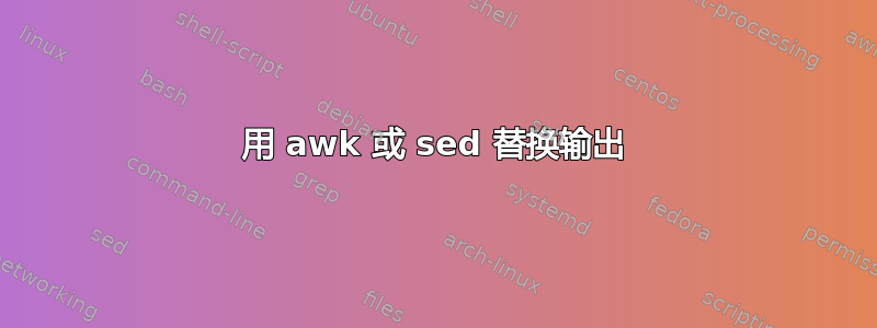 用 awk 或 sed 替换输出