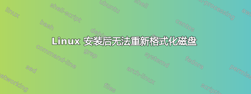 Linux 安装后无法重新格式化磁盘