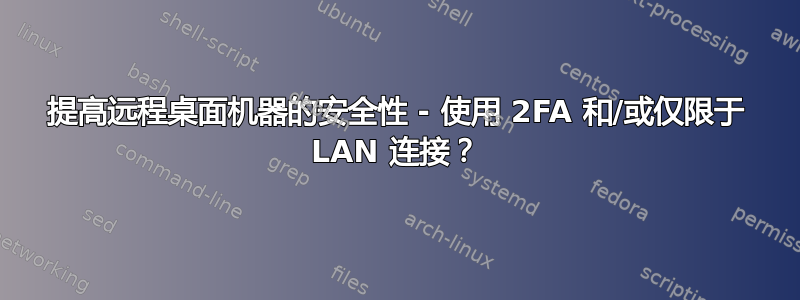 提高远程桌面机器的安全性 - 使用 2FA 和/或仅限于 LAN 连接？