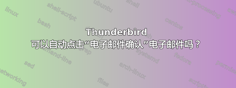 Thunderbird 可以自动点击“电子邮件确认”电子邮件吗？