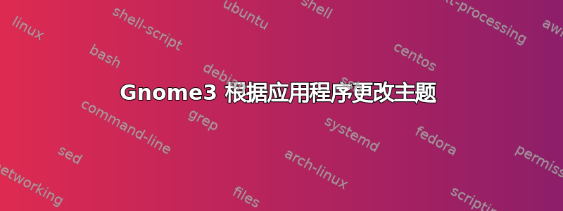 Gnome3 根据应用程序更改主题