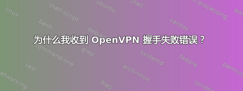 为什么我收到 OpenVPN 握手失败错误？