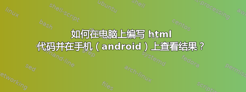 如何在电脑上编写 html 代码并在手机（android）上查看结果？