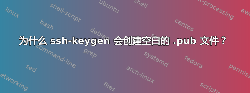 为什么 ssh-keygen 会创建空白的 .pub 文件？