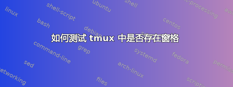 如何测试 tmux 中是否存在窗格