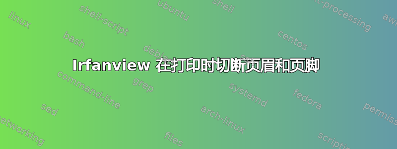 Irfanview 在打印时切断页眉和页脚