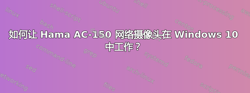 如何让 Hama AC-150 网络摄像头在 Windows 10 中工作？