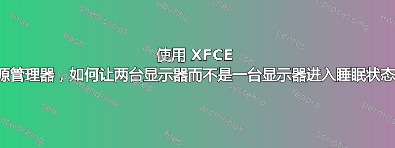 使用 XFCE 电源管理器，如何让两台显示器而不是一台显示器进入睡眠状态？