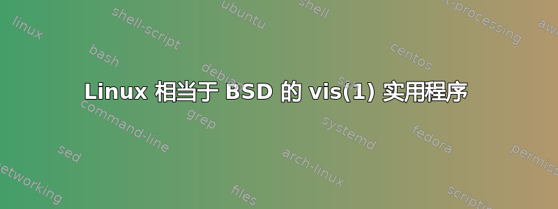 Linux 相当于 BSD 的 vis(1) 实用程序