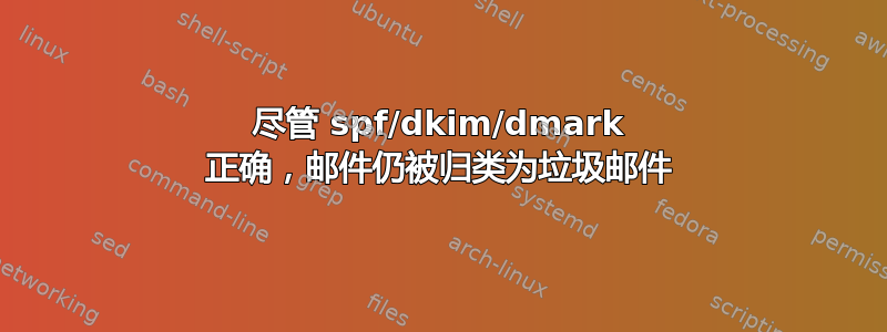 尽管 spf/dkim/dmark 正确，邮件仍被归类为垃圾邮件