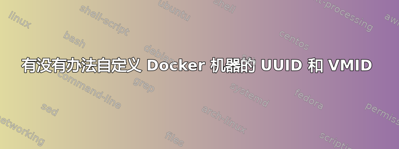 有没有办法自定义 Docker 机器的 UUID 和 VMID