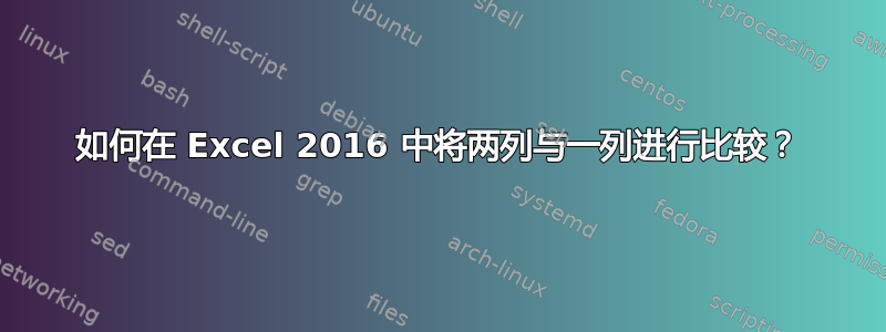 如何在 Excel 2016 中将两列与一列进行比较？