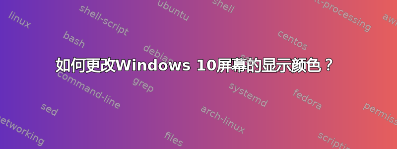 如何更改Windows 10屏幕的显示颜色？