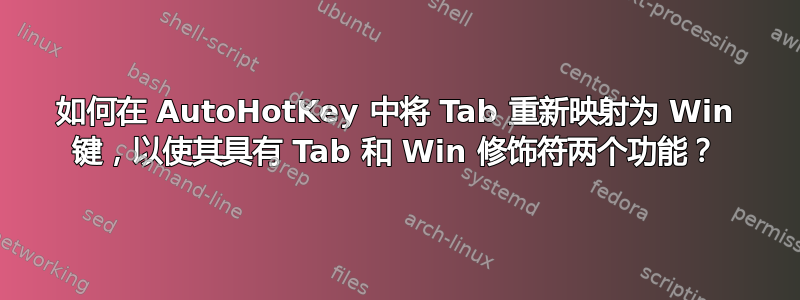 如何在 AutoHotKey 中将 Tab 重新映射为 Win 键，以使其具有 Tab 和 Win 修饰符两个功能？