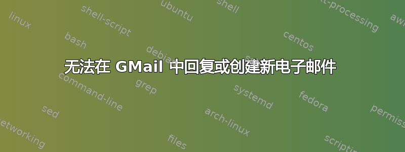 无法在 GMail 中回复或创建新电子邮件