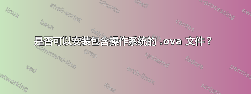 是否可以安装包含操作系统的 .ova 文件？