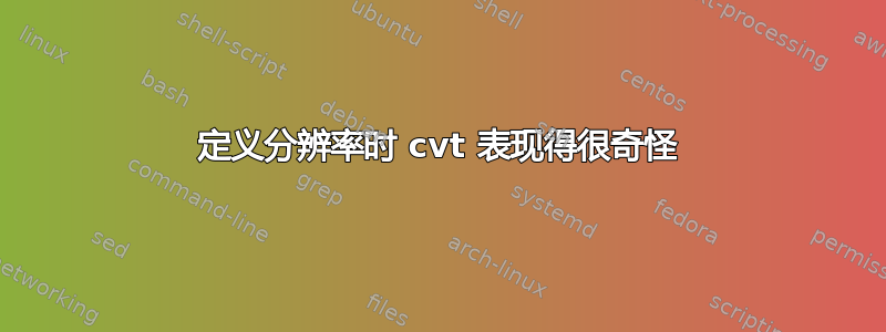 定义分辨率时 cvt 表现得很奇怪