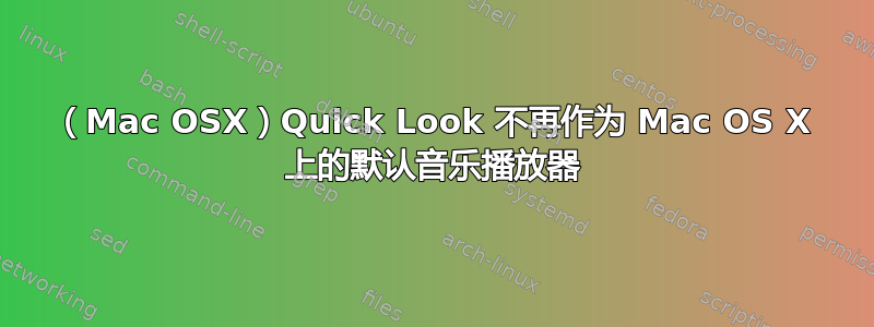 （Mac OSX）Quick Look 不再作为 Mac OS X 上的默认音乐播放器