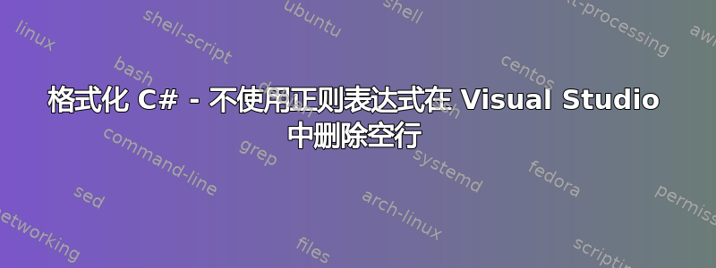 格式化 C# - 不使用正则表达式在 Visual Studio 中删除空行