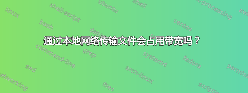 通过本地网络传输文件会占用带宽吗？