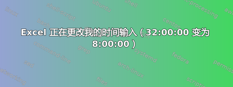 Excel 正在更改我的时间输入（32:00:00 变为 8:00:00）