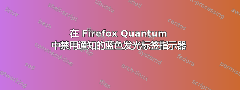 在 Firefox Quantum 中禁用通知的蓝色发光标签指示器