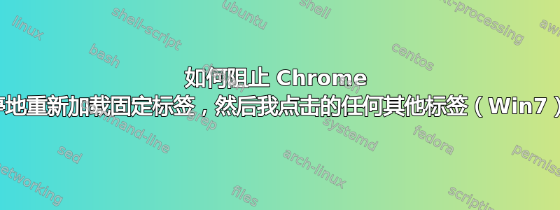 如何阻止 Chrome 不停地重新加载固定标签，然后我点击的任何其他标签（Win7）？