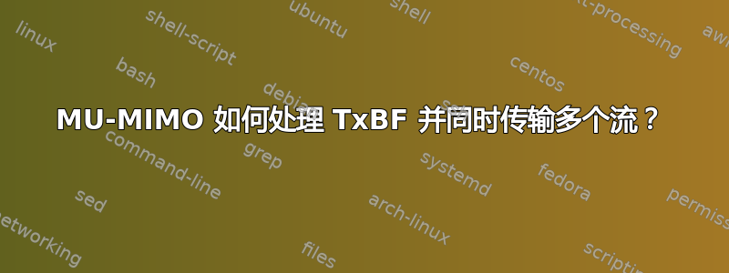 MU-MIMO 如何处理 TxBF 并同时传输多个流？