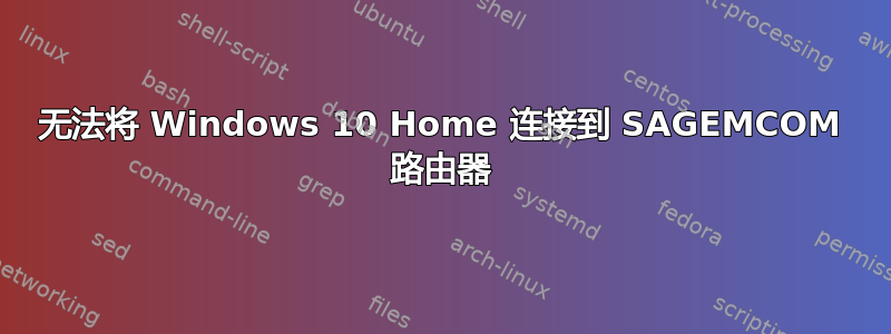 无法将 Windows 10 Home 连接到 SAGEMCOM 路由器