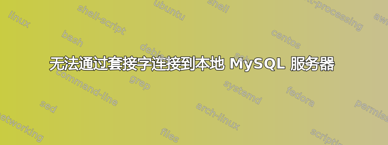 无法通过套接字连接到本地 MySQL 服务器