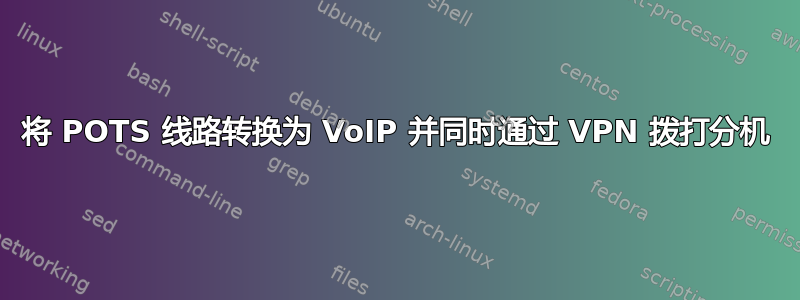 将 POTS 线路转换为 VoIP 并同时通过 VPN 拨打分机