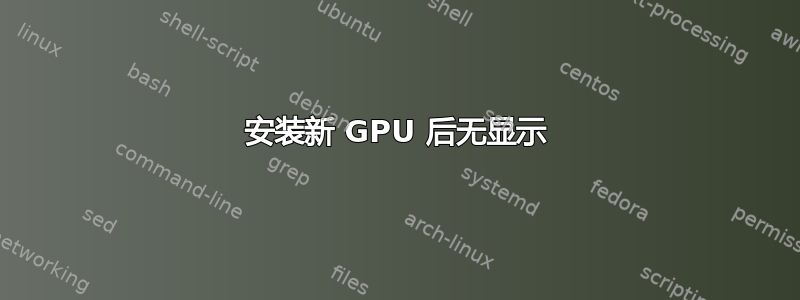 安装新 GPU 后无显示