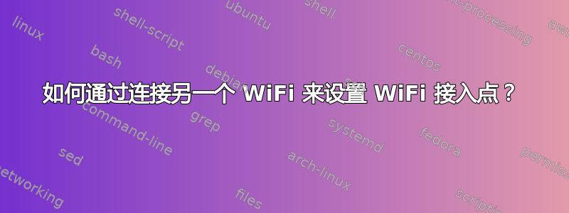 如何通过连接另一个 WiFi 来设置 WiFi 接入点？