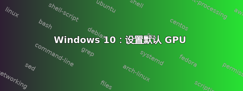 Windows 10：设置默认 GPU