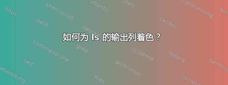 如何为 ls 的输出列着色？